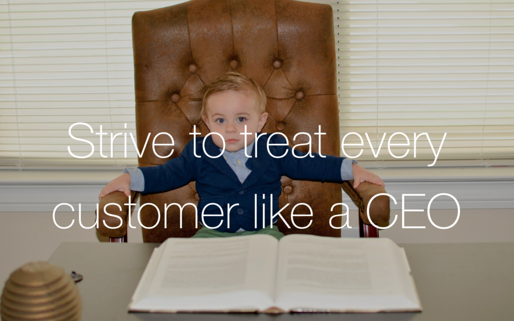 Strive to treat every customer like a CEO